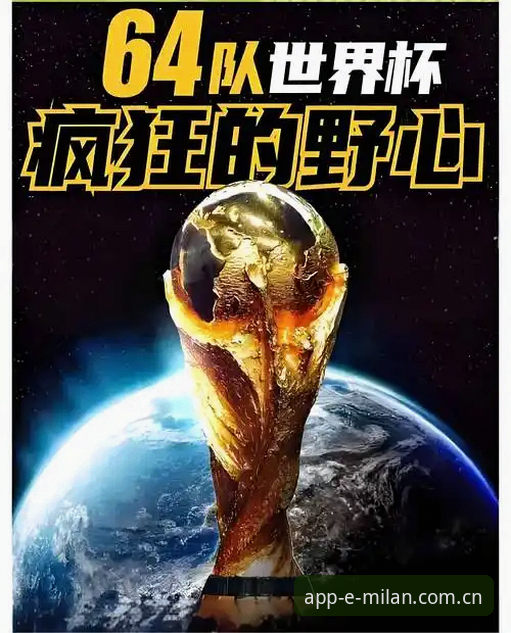 米兰官网地址最新版 3大突破性变革:世界杯扩军至66队,中国男足迎来历史性机遇